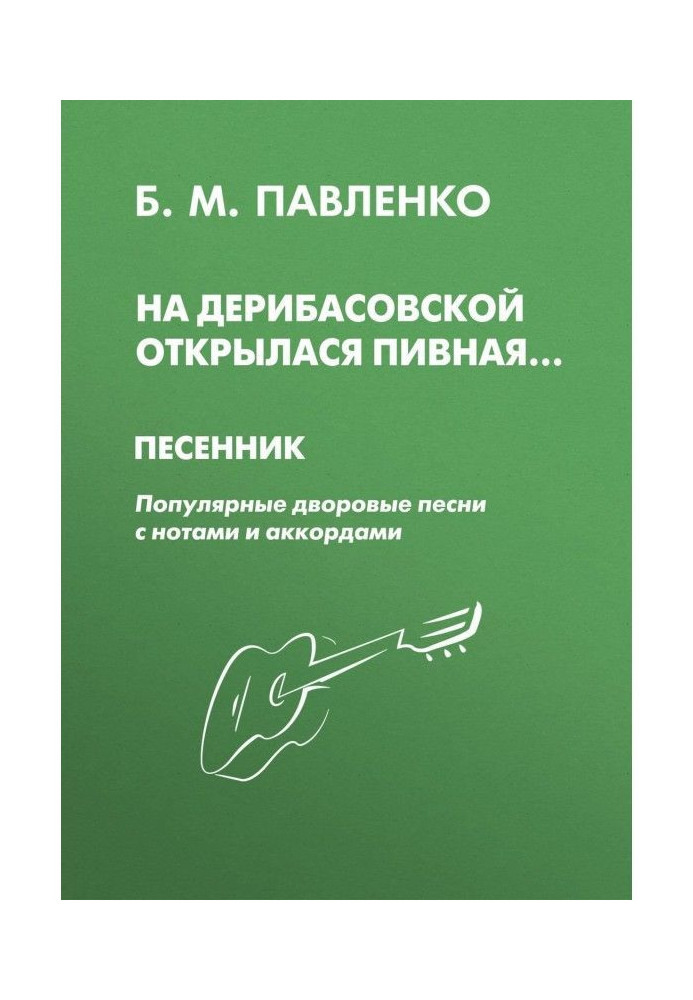 На Дерибасівській открылася пивна. Пісенник. Популярні дворові пісні з нотами і акордами