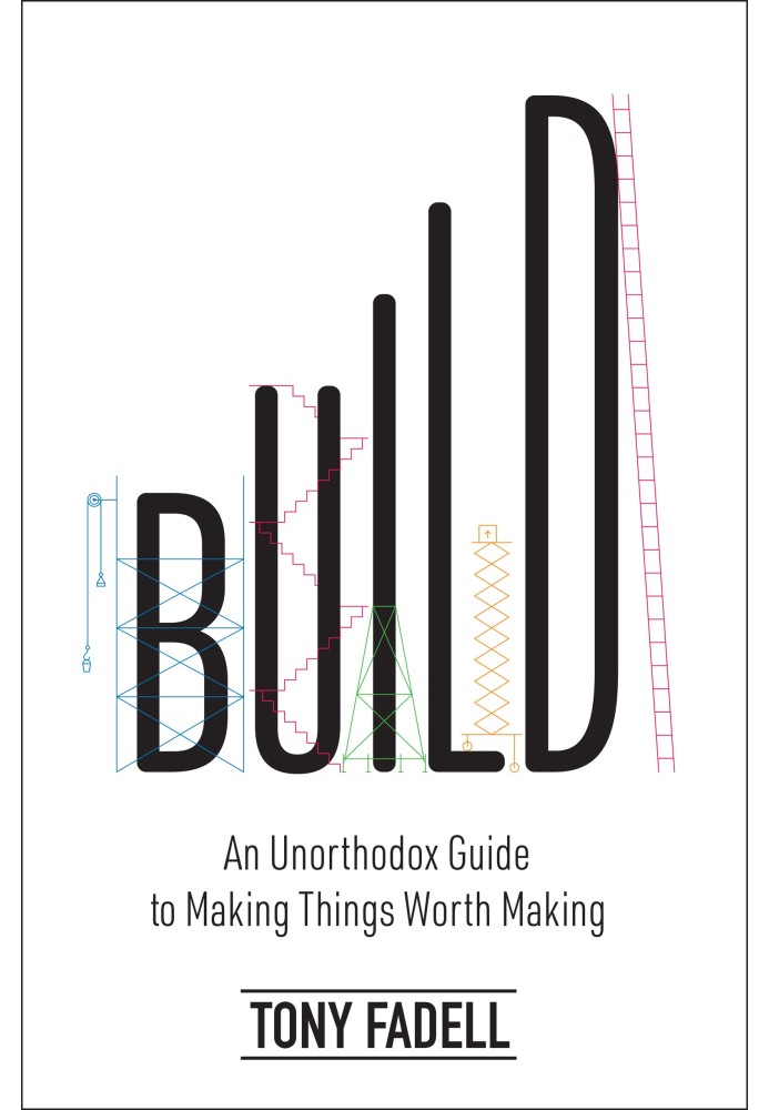 Build. An Unorthodox Guide to Making Things Worth Making