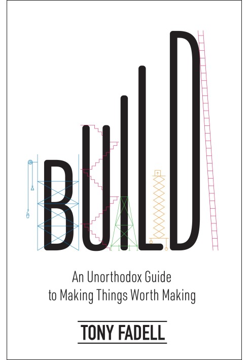 Build. An Unorthodox Guide to Making Things Worth Making