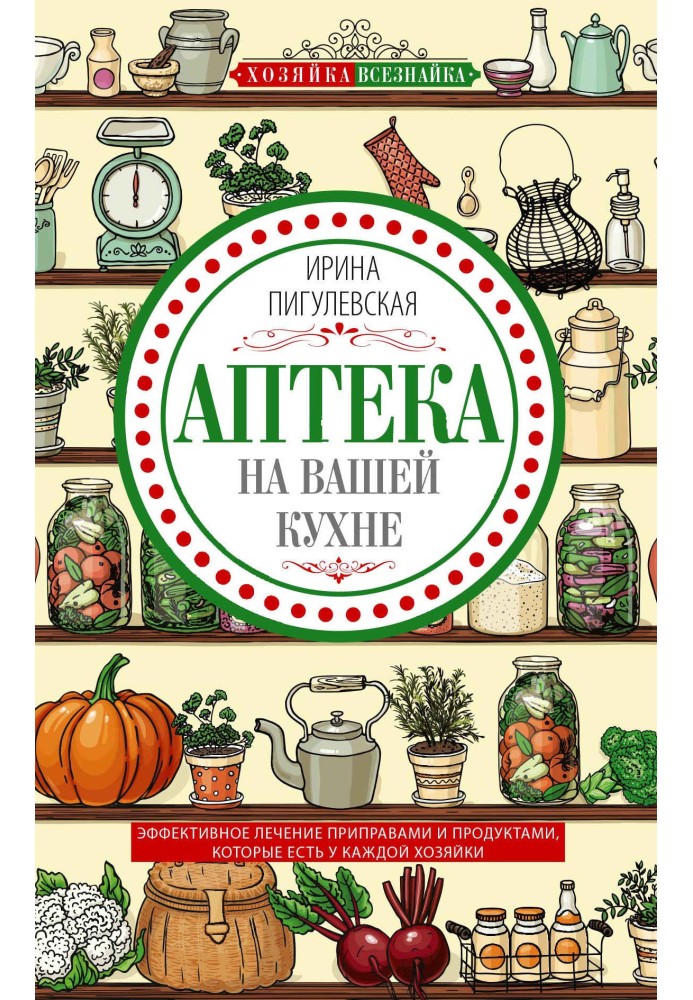 Аптека на вашій кухні. Ефективне лікування приправами та продуктами, які є у кожної господині