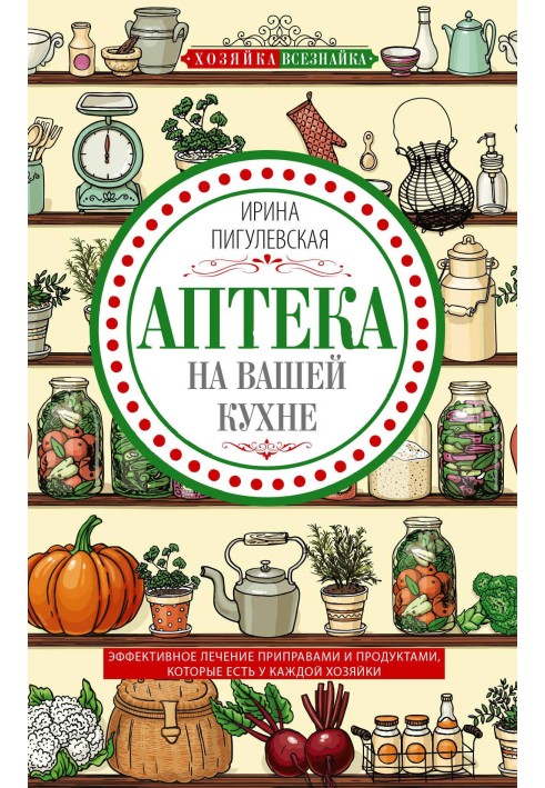 Аптека на вашій кухні. Ефективне лікування приправами та продуктами, які є у кожної господині