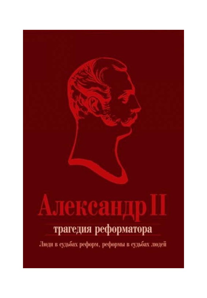 Олександр ІІ. Трагедія реформатора: люди у долях реформ, реформи у долях людей: збірка статей