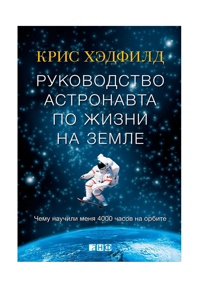 Керівництво астронавта життя на Землі. Чому навчили мене 4000 годин на орбіті