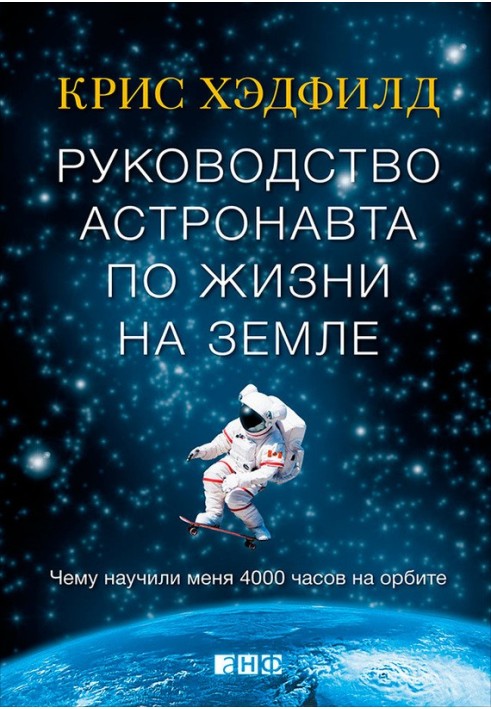 Керівництво астронавта життя на Землі. Чому навчили мене 4000 годин на орбіті