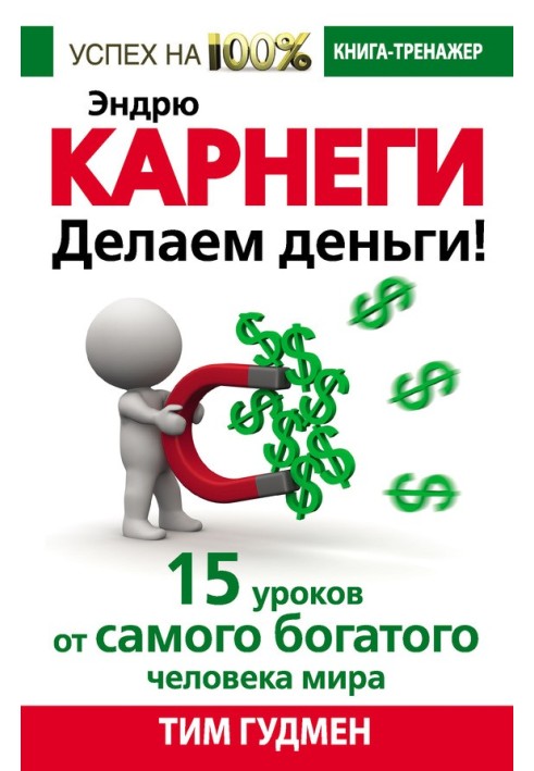 Ендрю Карнегі. Робимо гроші! 15 уроків від найбагатшої людини світу