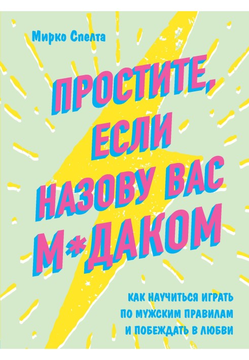 Простите, если назову вас м*даком. Как научиться играть по мужским правилам и побеждать в любви