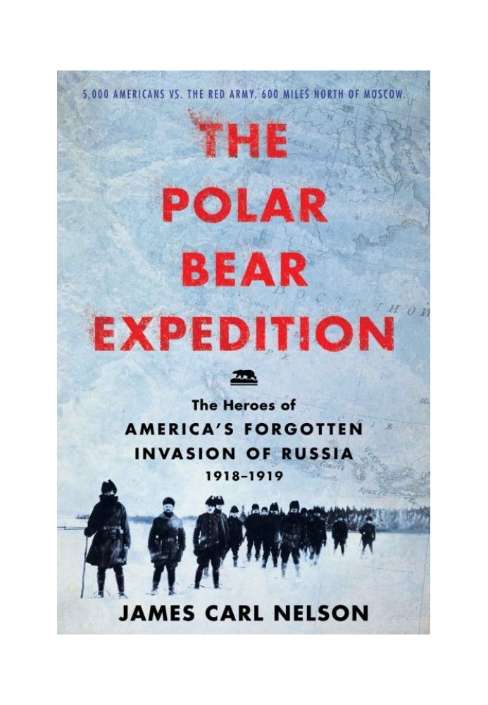 The Polar Bear Expedition: The Heroes of America's Forgotten Invasion of Russia, 1918-1919