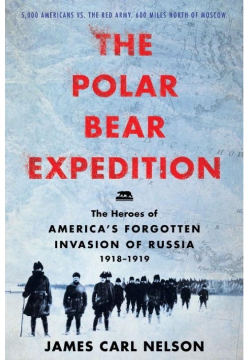 The Polar Bear Expedition: The Heroes of America's Forgotten Invasion of Russia, 1918-1919