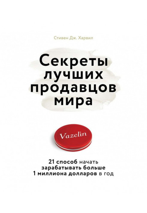 Секреты лучших продавцов мира. 21 способ начать зарабатывать больше 1 миллиона долларов в год