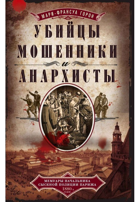 Убийцы, мошенники и анархисты. Мемуары начальника сыскной полиции Парижа 1880-х годов