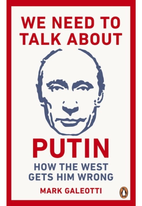 We Need to Talk About Putin: Why the West Gets Him Wrong