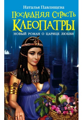 Последняя страсть Клеопатры. Новый роман о Царице любви