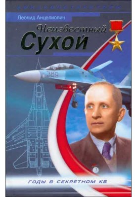 Неизвестный Сухой. Годы в секретном КБ