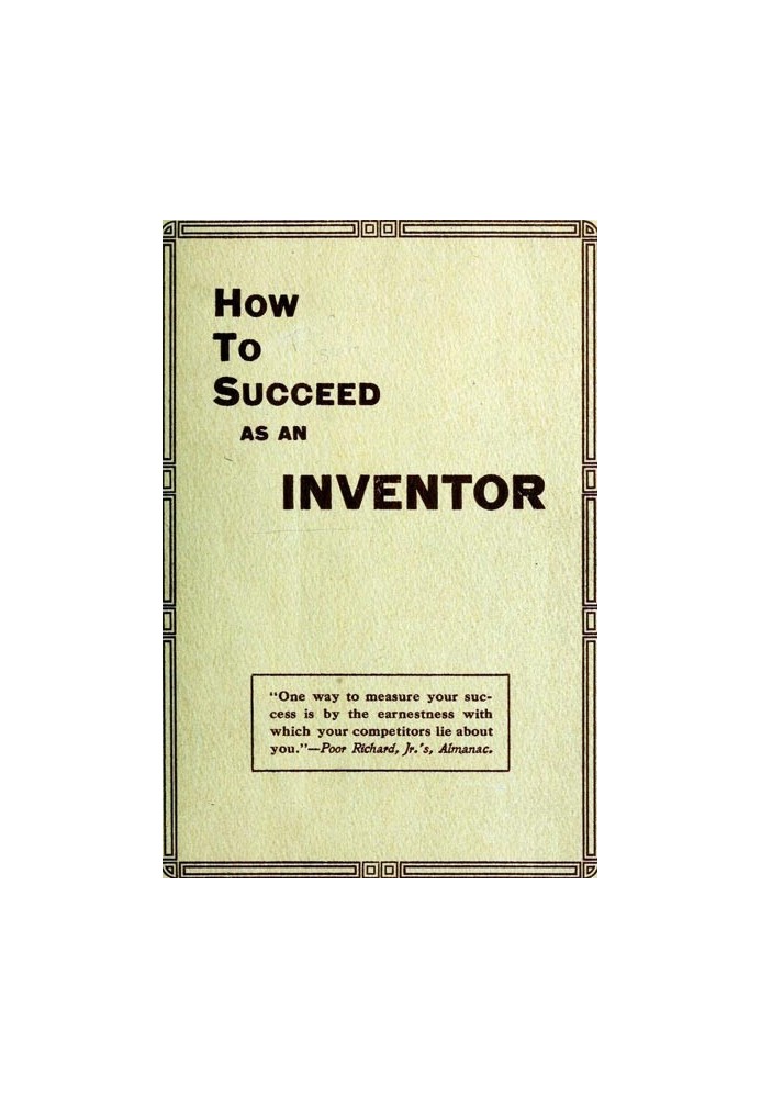 How to Succeed as an Inventor Showing the Wonderful Possibilities in the Field of Invention; the Dangers to Be Avoided; the Inve