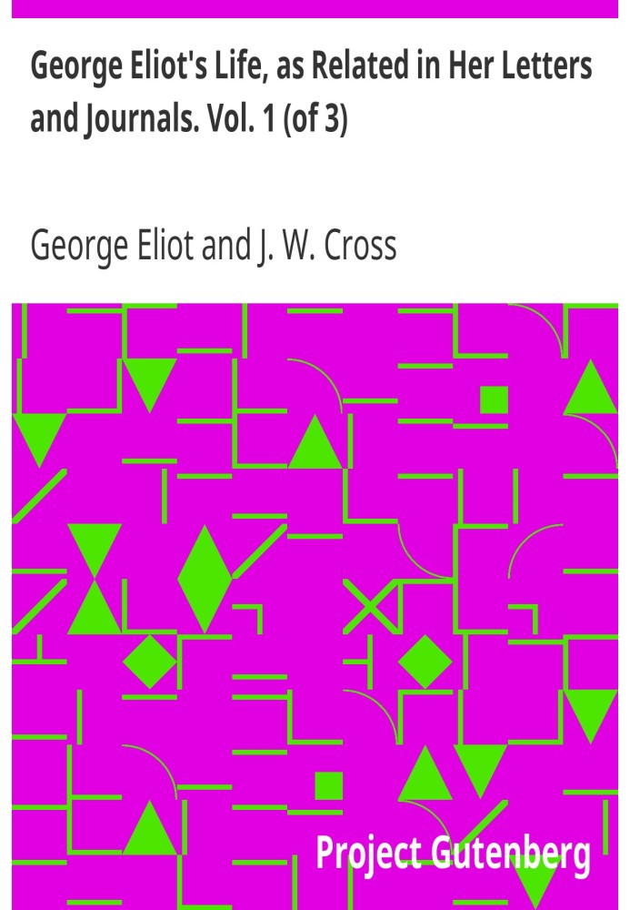 George Eliot's Life, as Related in Her Letters and Journals. Vol. 1 (of 3)