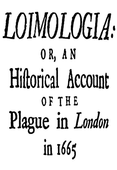 Loimologia: Or, an Historical Account of the Plague in London in 1665 With Precautionary Directions Against the Like Contagion