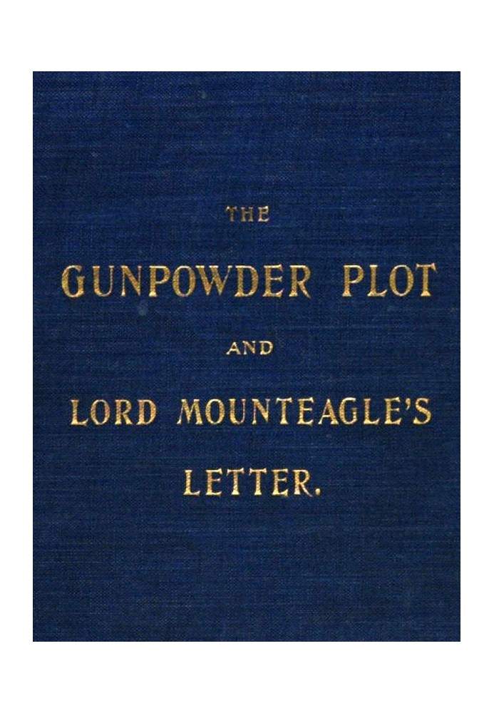 The Gunpowder Plot and Lord Mounteagle's Letter, Being a Proof, with Moral Certitude, of the Authorship of the Document Together