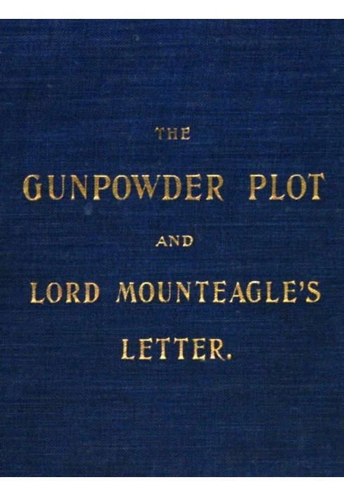 The Gunpowder Plot and Lord Mounteagle's Letter, Being a Proof, with Moral Certitude, of the Authorship of the Document Together