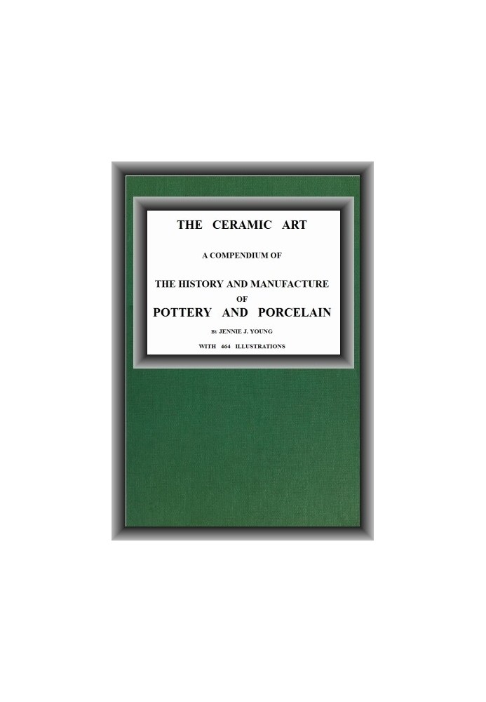 The Ceramic Art A Compendium of The History and Manufacture of Pottery and Porcelain