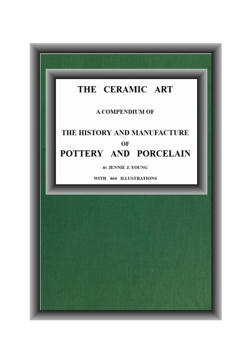 The Ceramic Art A Compendium of The History and Manufacture of Pottery and Porcelain