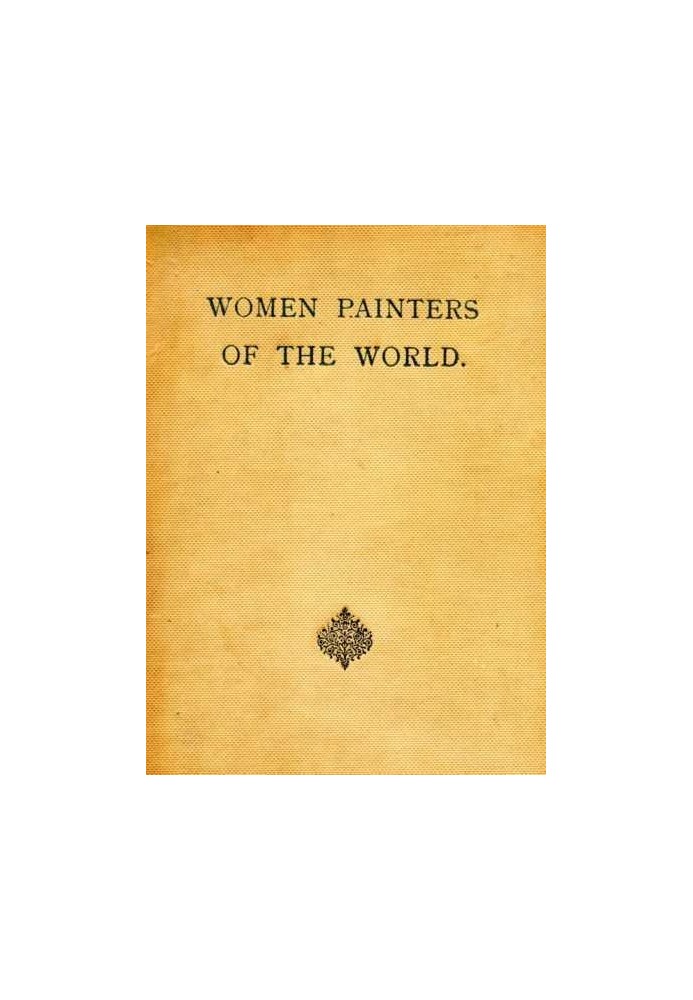 Women Painters of the World From the Time of Caterina Vigri, 1413-1463, to Rosa Bonheur and the Present Day