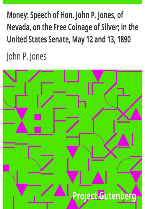 Гроші: Виступ чес. Джон П. Джонс із Невади про безкоштовне карбування срібної монети; в Сенаті Сполучених Штатів, 12 і 13 травня