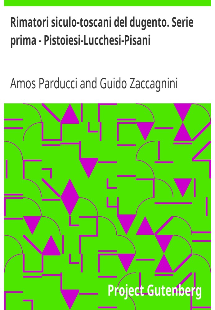 Sicilian-Tuscan rhymers of the 200th century. First series - Pistoiesi-Lucchesi-Pisani