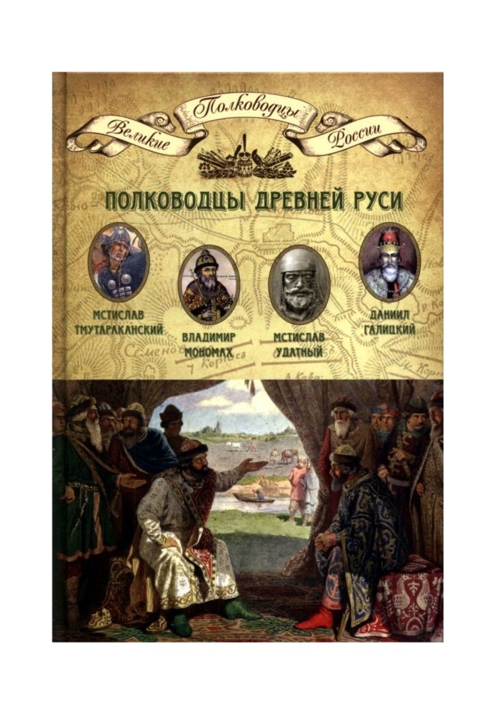 Generals of Ancient Rus'. Mstislav Tmutarakansky, Vladimir Monomakh, Mstislav Udatny, Daniil Galitsky