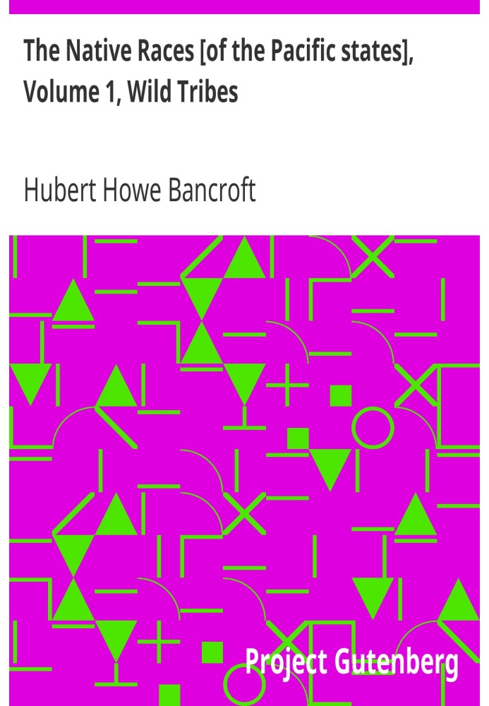 The Native Races [of the Pacific states], Volume 1, Wild Tribes The Works of Hubert Howe Bancroft, Volume 1