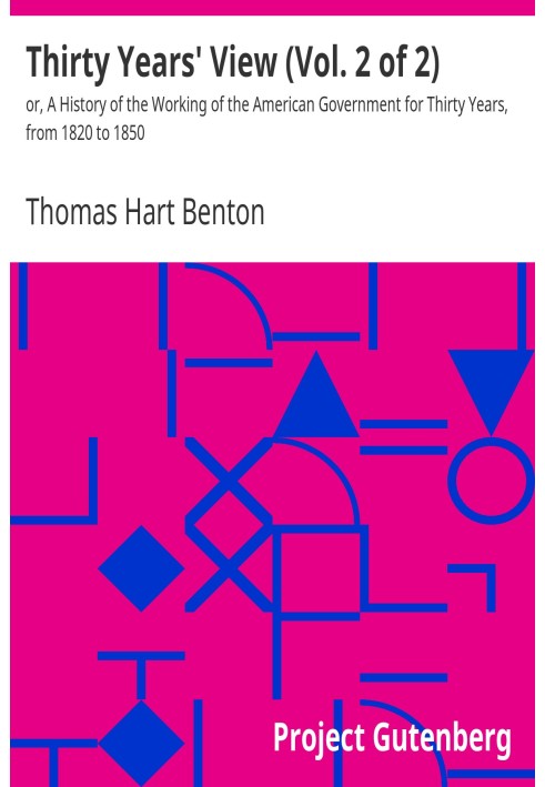 Thirty Years' View (Vol. 2 of 2) or, A History of the Working of the American Government for Thirty Years, from 1820 to 1850