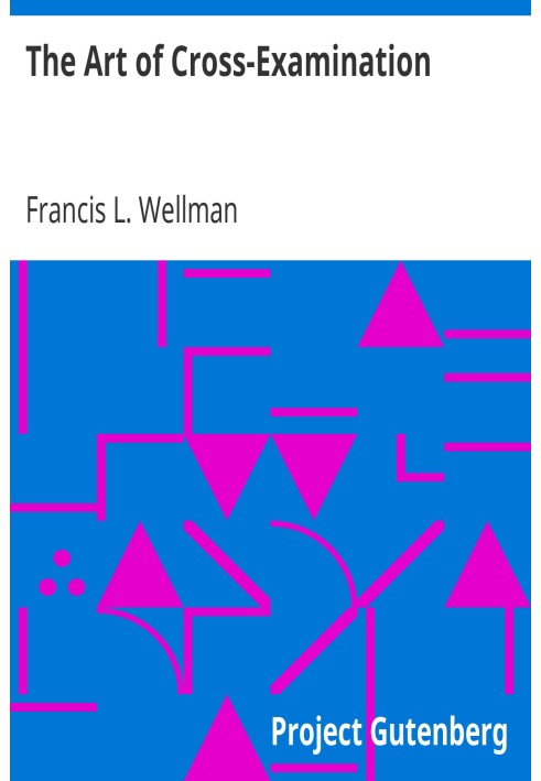 The Art of Cross-Examination With the Cross-Examinations of Important Witnesses in Some Celebrated Cases