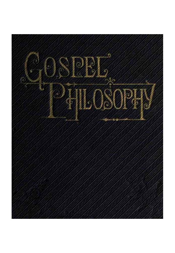 Gospel Philosophy Showing the Absurdities of Infidelity, and the Harmony of the Gospel with Science and History