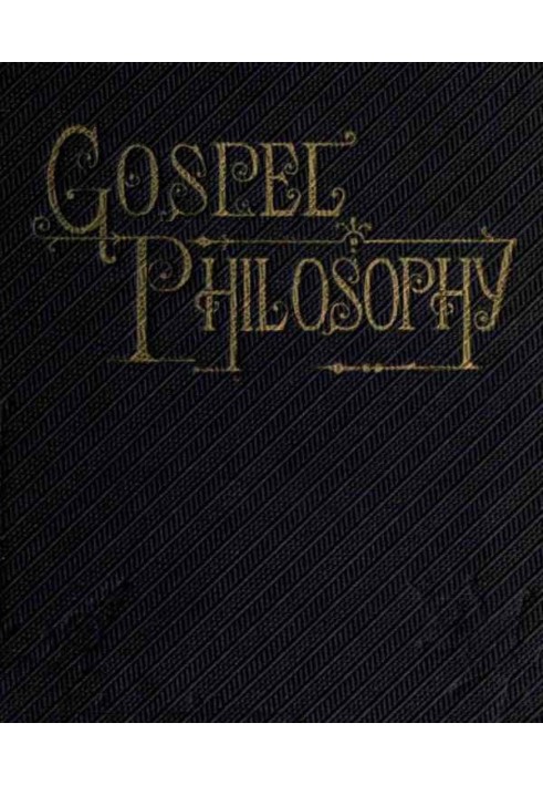 Gospel Philosophy Showing the Absurdities of Infidelity, and the Harmony of the Gospel with Science and History