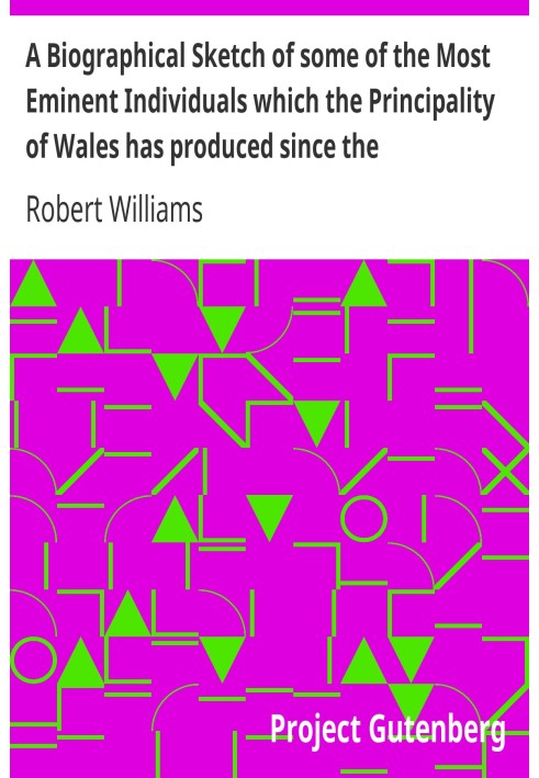 A Biographical Sketch of some of the Most Eminent Individuals which the Principality of Wales has produced since the Reformation