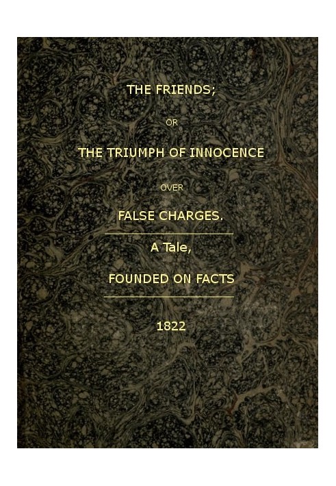 The Friends; or, The Triumph of Innocence over False Charges A Tale, Founded on Facts