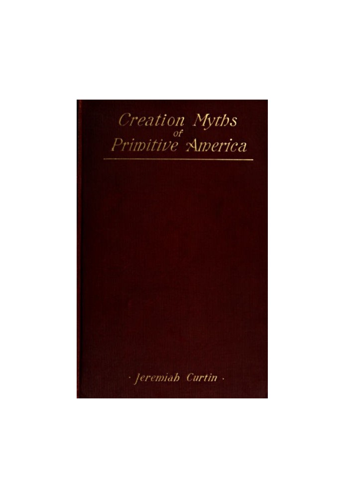 Creation Myths of Primitive America In relation to the Religious History and Mental Development of Mankind