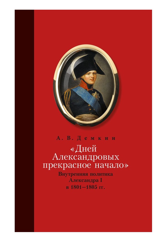 «Дней Александровых прекрасное начало…»: Внутренняя политика Александра I в 1801–1805 гг.