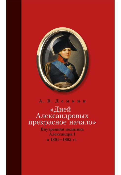 «Дней Александровых прекрасное начало…»: Внутренняя политика Александра I в 1801–1805 гг.