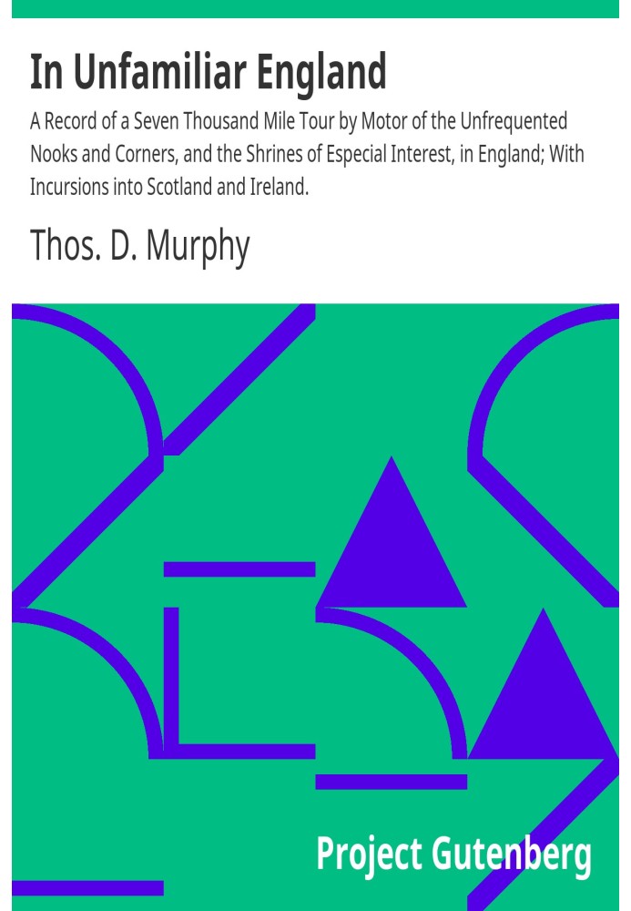 В незнакомой Англии. Отчет о поездке на автомобиле на семь тысяч миль по нечастым уголкам и углам и святыням, представляющим осо