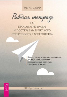 Рабочая тетрадь по проработке травм и посттравматического стрессового расстройства. Как научиться управлять триггерами, прожить 