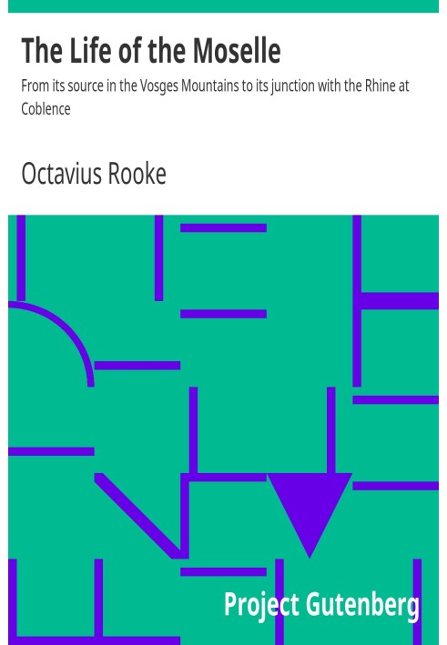 The Life of the Moselle From its source in the Vosges Mountains to its junction with the Rhine at Coblence