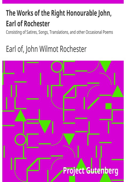 The Works of the Right Honourable John, Earl of Rochester Consisting of Satires, Songs, Translations, and other Occasional Poems