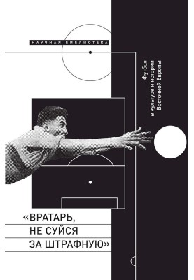 “Goalkeeper, don’t stick your nose into the penalty area!” Football in the culture and history of Eastern Europe