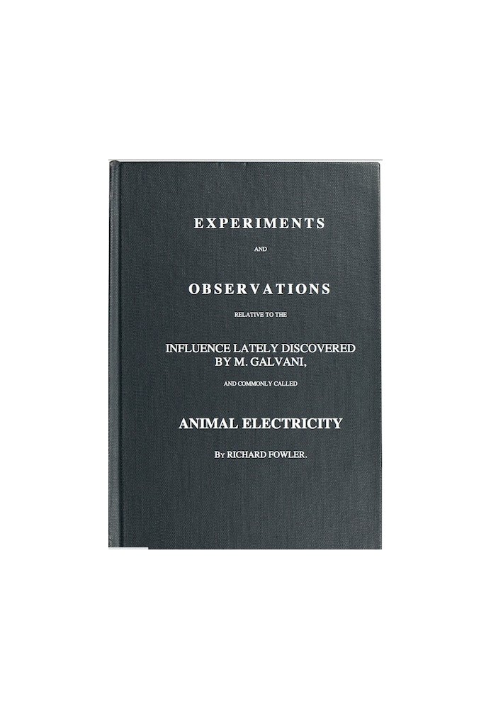 Experiments and Observations Relative to the Influence Lately Discovered by M. Galvani and Commonly Called Animal Electricity