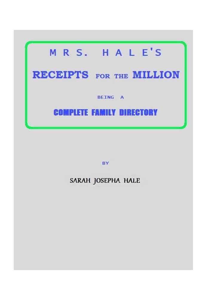 Mrs. Hale's Receipts for the Million Containing Four Thousand Five Hundred and Forty-five Receipts, Facts, Directions, etc. in t