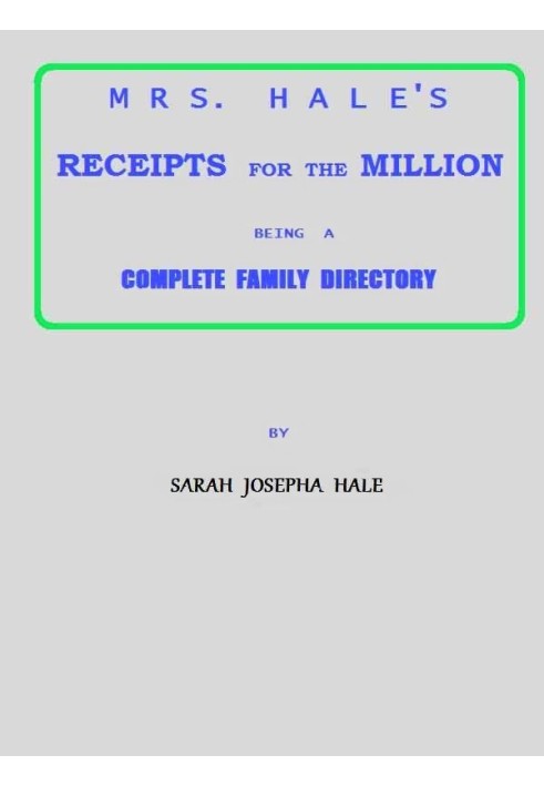 Mrs. Hale's Receipts for the Million Containing Four Thousand Five Hundred and Forty-five Receipts, Facts, Directions, etc. in t