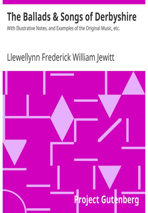 The Ballads & Songs of Derbyshire With Illustrative Notes, and Examples of the Original Music, etc.
