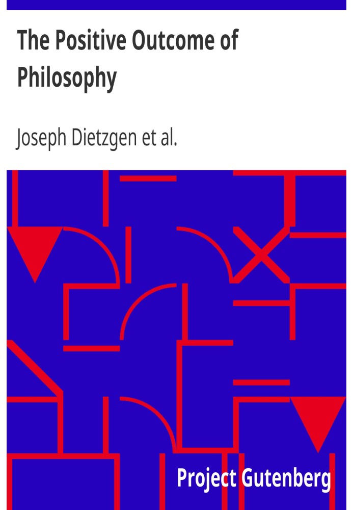 The Positive Outcome of Philosophy The Nature of Human Brain Work. Letters on Logic.