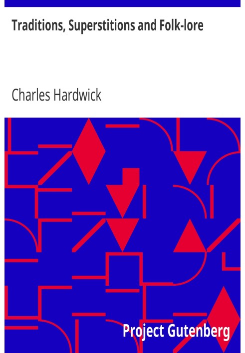 Traditions, Superstitions and Folk-lore (Chiefly Lancashire and the North of England:) Their Affinity to Others in Widely-Distri