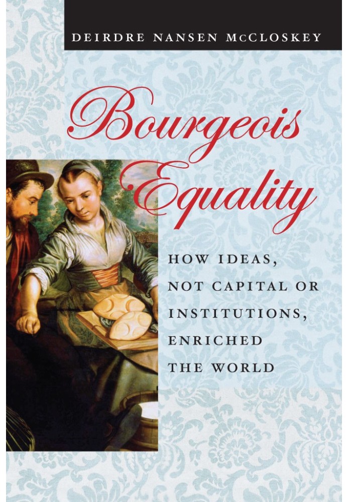 Bourgeois equality: how ideas, not capital or institutions, enriched the world